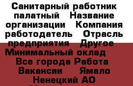 Санитарный работник палатный › Название организации ­ Компания-работодатель › Отрасль предприятия ­ Другое › Минимальный оклад ­ 1 - Все города Работа » Вакансии   . Ямало-Ненецкий АО,Муравленко г.